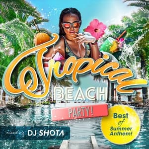 Album cover art for Tropical BEACH PARTY!Best of Summer Anthem!mixed by DJ SHOTA